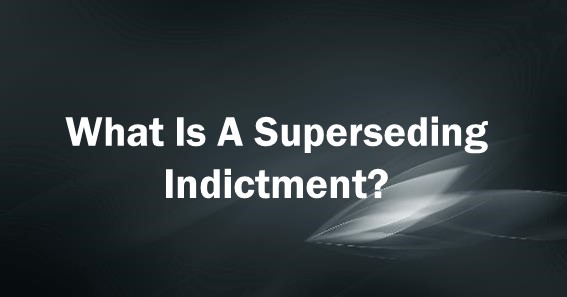 What Is A Superseding Indictment?